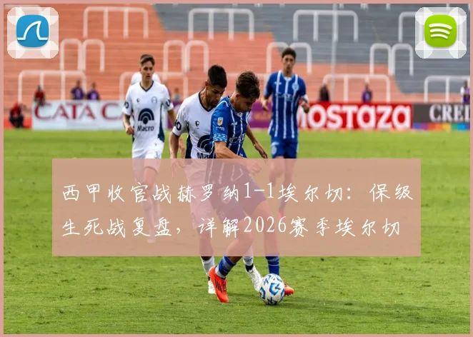 西甲收官战赫罗纳1-1埃尔切：保级生死战复盘，详解2026赛季埃尔切如何成功上岸