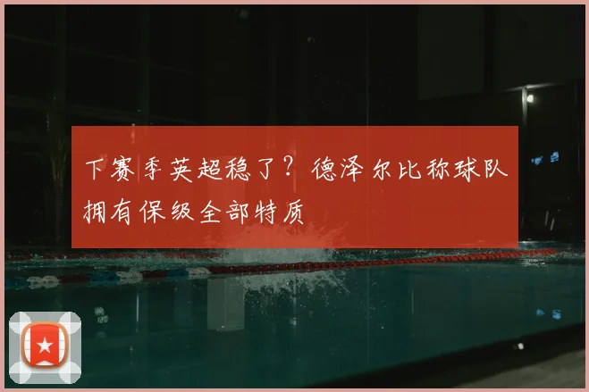 下赛季英超稳了？德泽尔比称球队拥有保级全部特质