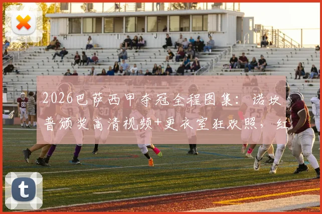2026巴萨西甲夺冠全程图集：诺坎普颁奖高清视频+更衣室狂欢照，红蓝军团捧杯特写与球迷庆祝画面精选