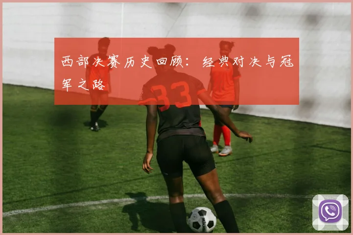 西部决赛历史回顾：经典对决与冠军之路