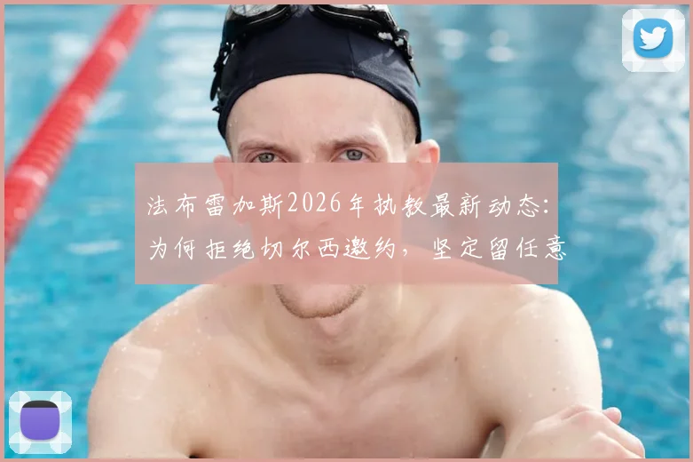 法布雷加斯2026年执教最新动态：为何拒绝切尔西邀约，坚定留任意乙科莫主帅之位？