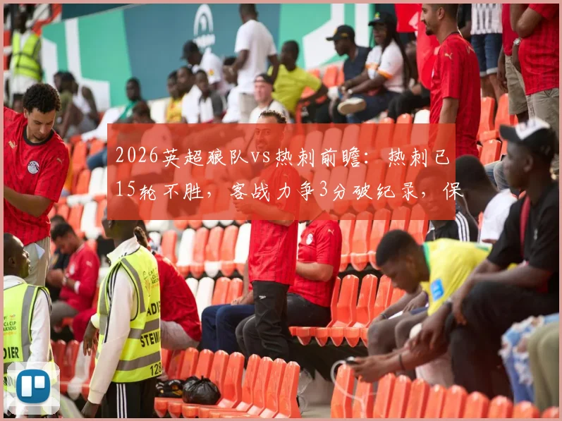 2026英超狼队vs热刺前瞻：热刺已15轮不胜，客战力争3分破纪录，保级关键战直播观看指南
