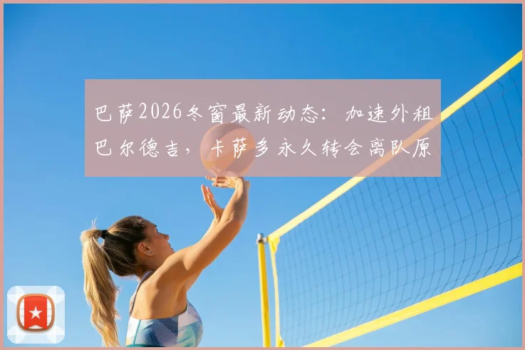巴萨2026冬窗最新动态：加速外租巴尔德吉，卡萨多永久转会离队原因深度解读