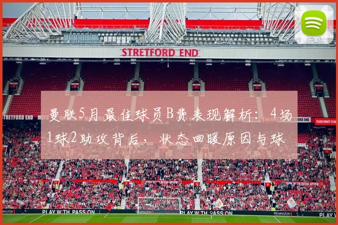 曼联5月最佳球员B费表现解析：4场1球2助攻背后，状态回暖原因与球迷评价一览