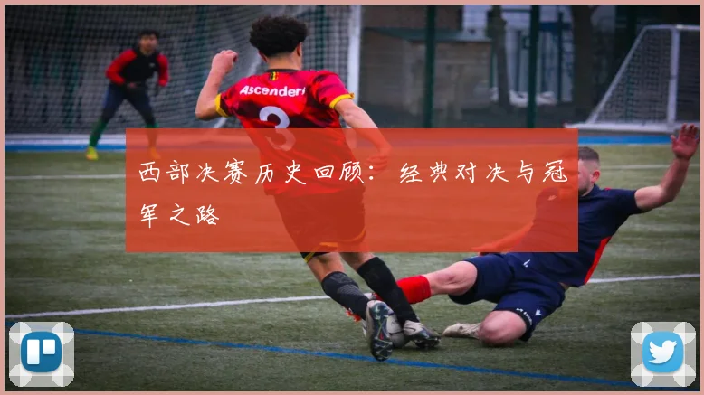 西部决赛历史回顾：经典对决与冠军之路