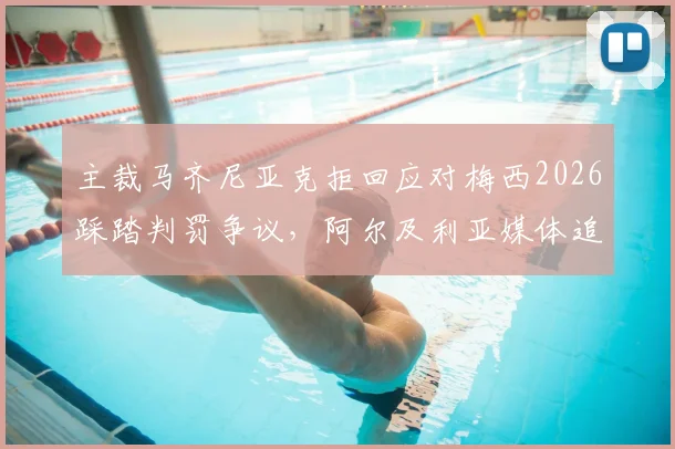 主裁马齐尼亚克拒回应对梅西2026踩踏判罚争议，阿尔及利亚媒体追问，世界杯裁判尺度再成焦点