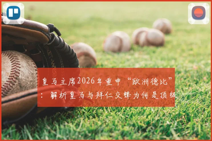 皇马主席2026年重申“欧洲德比”：解析皇马与拜仁交锋为何是顶级足坛最经典的碰撞？