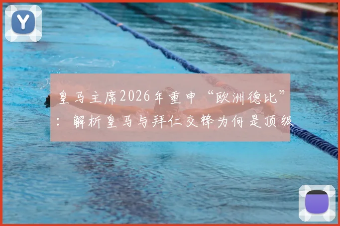 皇马主席2026年重申“欧洲德比”：解析皇马与拜仁交锋为何是顶级足坛最经典的碰撞？