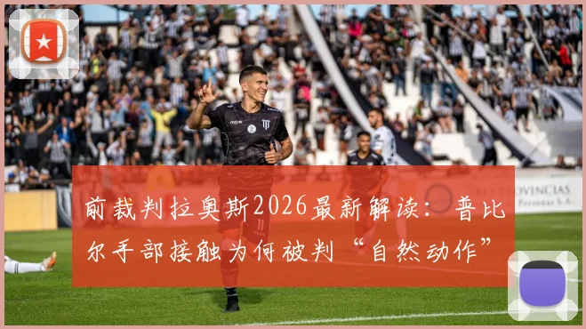 前裁判拉奥斯2026最新解读：普比尔手部接触为何被判“自然动作”？点球判罚标准深度探讨