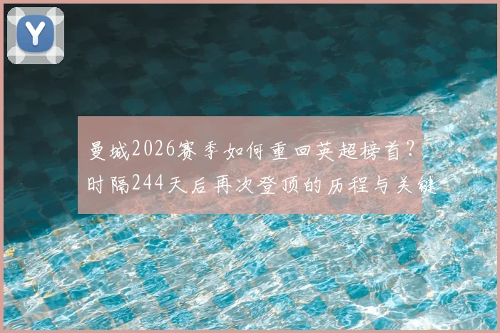 曼城2026赛季如何重回英超榜首？时隔244天后再次登顶的历程与关键因素分析