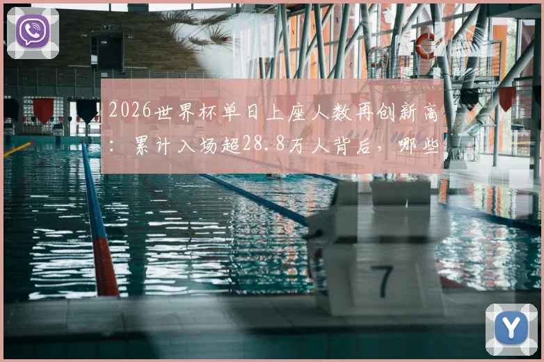 2026世界杯单日上座人数再创新高：累计入场超28.8万人背后，哪些球场容量最大？